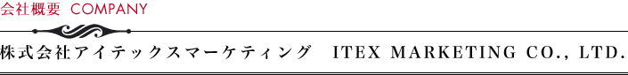 会社概要　株式会社アイテックスマーケティング　ITEX MARKETING CO.,LTD.