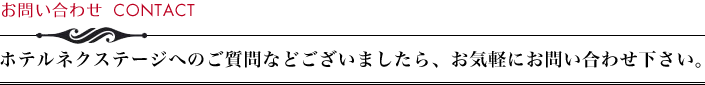 お問い合わせ　ホテルネクステージへのご質問などございましたら、お気軽にお問い合わせ下さい。