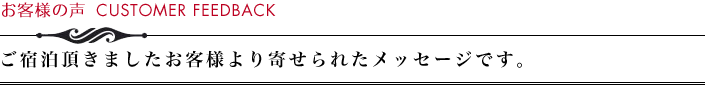 お客様の声　ご宿泊頂きましたお客様より寄せられたメッセージです。