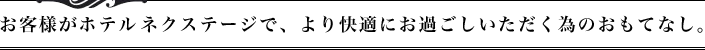 お客様がホテルネクステージで、より快適にお過ごしいただく為のおもてなし。