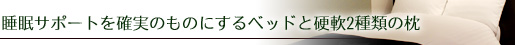 睡眠サポートを確実のものにするベッドと硬軟2種類の枕