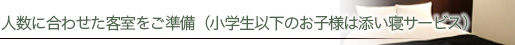 人数に合わせた客室をご準備（小学生以下のお子様は添い寝・朝食無料）