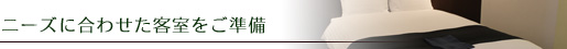 ニーズに合わせた客室をご準備