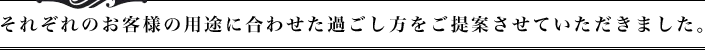 それぞれのお客様の用途に合わせた過ごし方をご提案させていただきました。